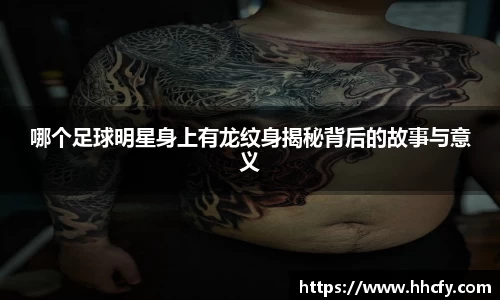 哪个足球明星身上有龙纹身揭秘背后的故事与意义